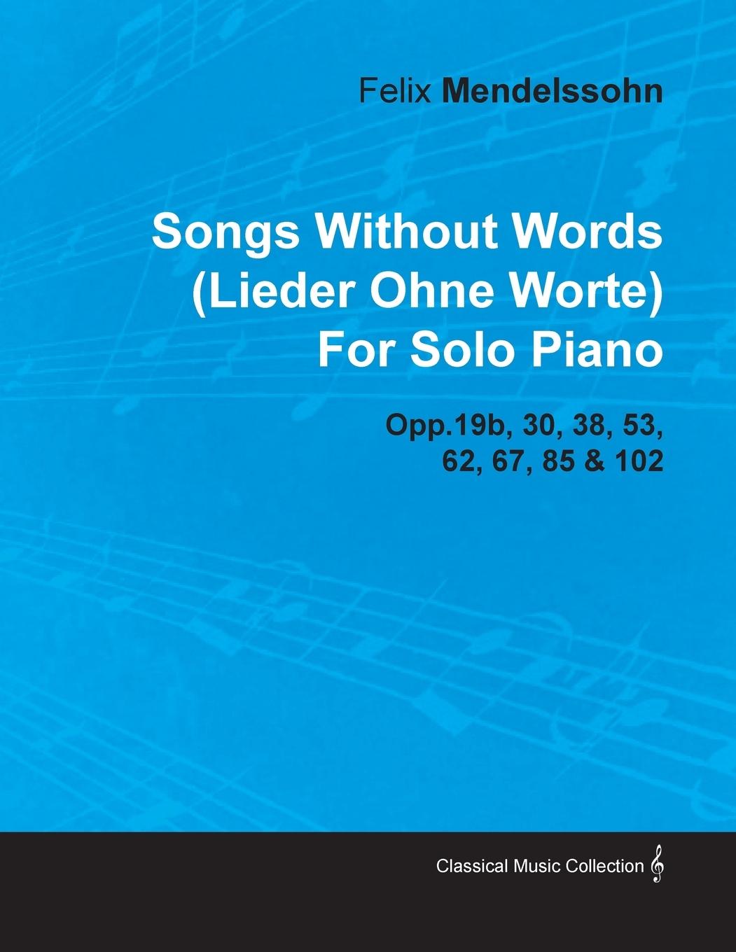 Songs Without Words (Lieder Ohne Worte) by Felix Mendelssohn for Solo Piano Opp.19b, 30, 38, 53, 62, 67, 85 & 102 - Mendelssohn, Felix
