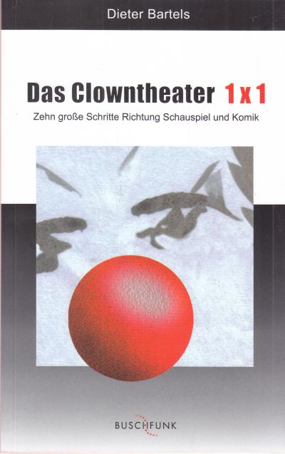 Das Clowntheater 1x1. Zehn große Schritte Richtung Schauspiel und Komik. - Bartels, Dieter