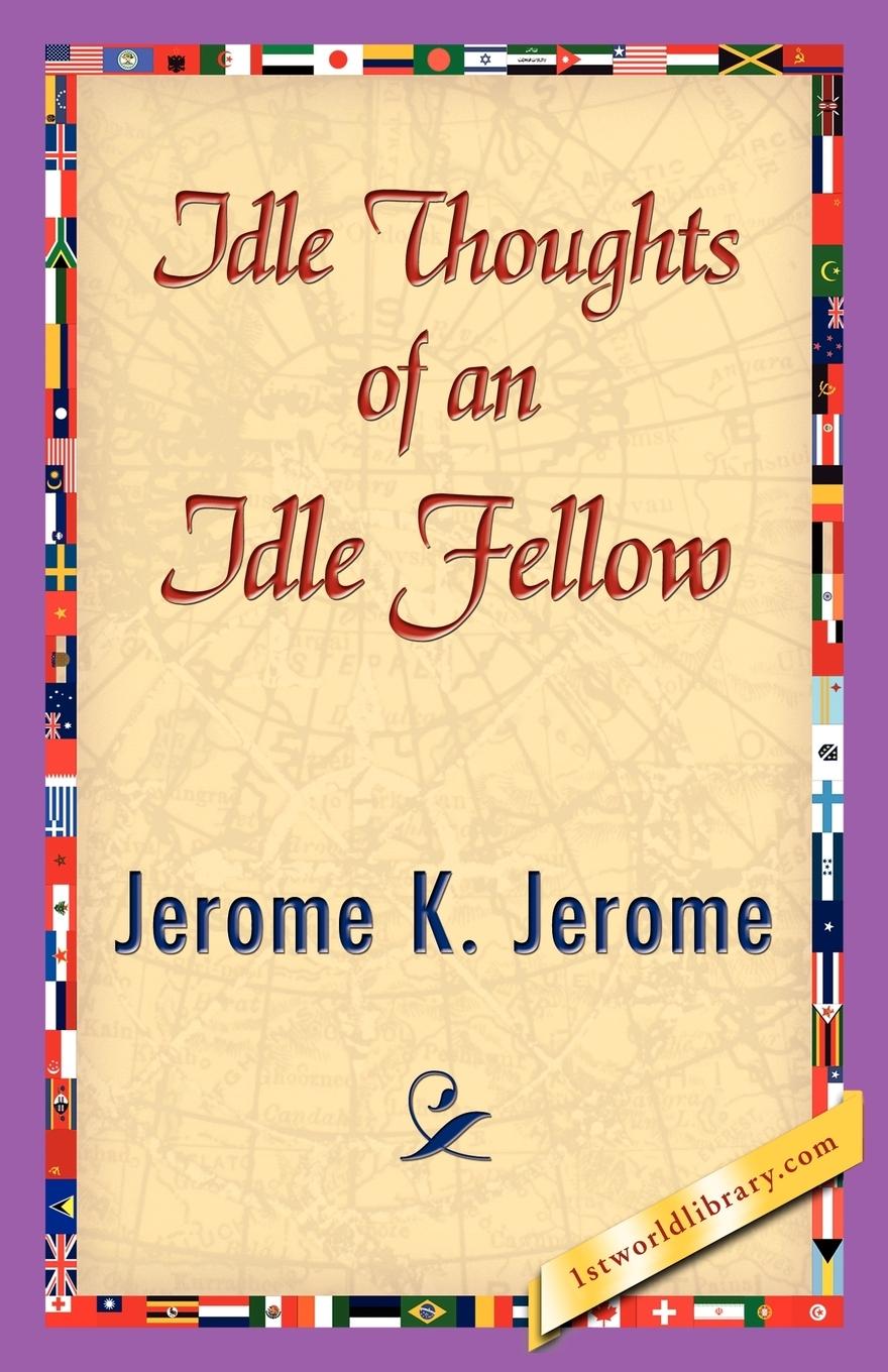 Idle Thoughts of an Idle Fellow - Jerome K. Jerome, K. Jerome|Jerome K. Jerome