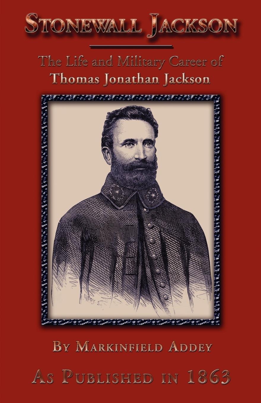 Stonewall Jackson: The Life and Military Career of Thomas Jonathan Jackson, Lieutenant-General in the Confederate Army - Addey, Markinfield