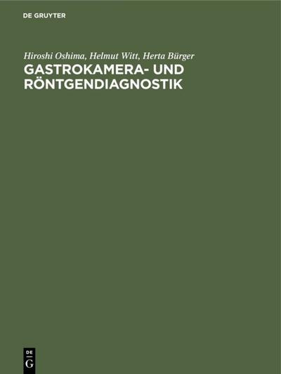 Gastrokamera- und Röntgendiagnostik : Ein Atlas der kombinierten Magenuntersuchung mit histologischer Dokumentation - Hiroshi Oshima
