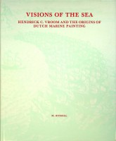 Visions of the Sea Hendrick C. Vroom and the origins of Dutch Marine Paintings - Russell, M