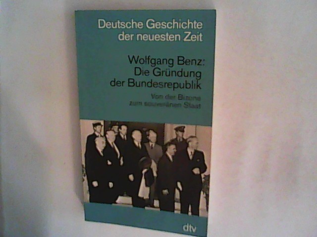 Die Gründung der Bundesrepublik: Von der Bizone zum souveränen Staat. (Deutsche Geschichte der neuesten Zeit) - Benz, Wolfgang