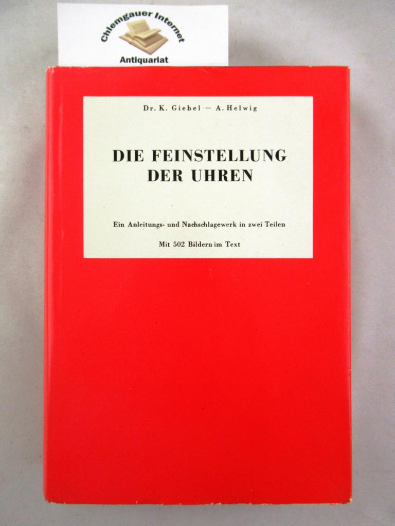 Die Feinstellung der Uhren : ein Anleitungs- und Nachschlagewerk in zwei Teilen. Mit 502 Bilden im Text. - Giebel, Friedrich Karl und Alfred Helwig