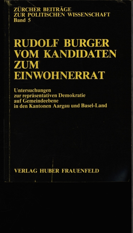 Vom Kandidaten zum Einwohnerrat. Untersuchung zur repräsentativen Demokratie auf Gemeindeebene in den Kantonen Aargau und Basel-Land. - Burger, Rudolf