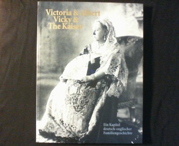 Victoria & Albert, Vicky & The Kaiser. Ein Kapitel deutsch-englischer Familiengeschichte. - Rogasch, Wilfried (Hg.)