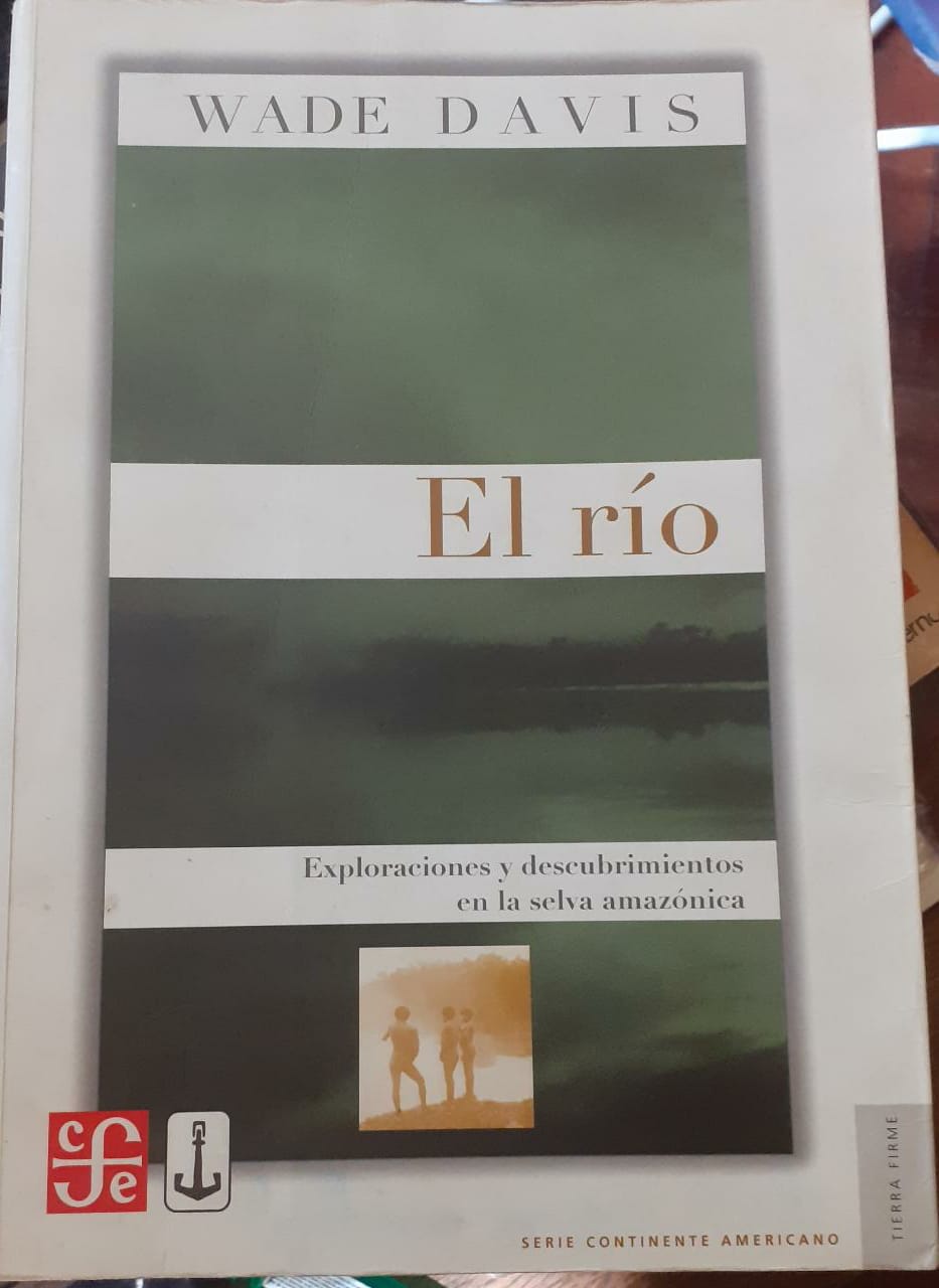 El Río : Exploraciones y Descubrimientos en la Selva Amazónica - WADE DAVIS