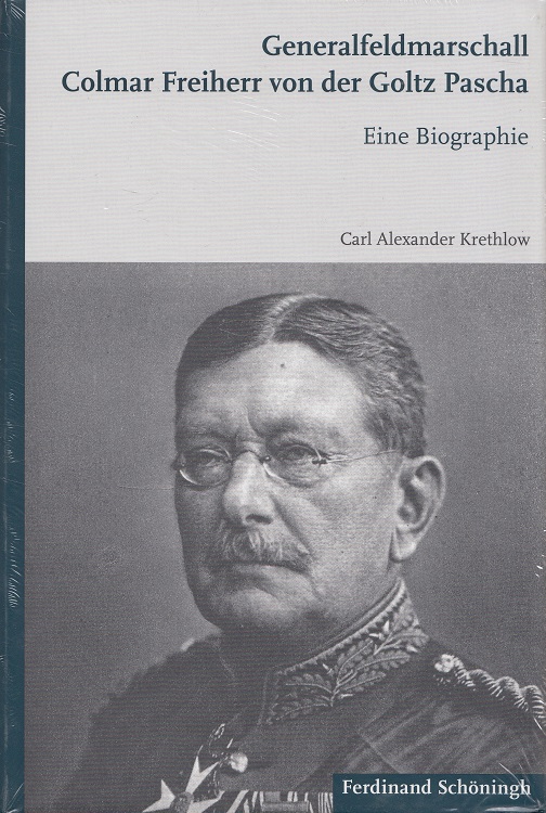 Generalfeldmarschall Colmar Freiherr von der Goltz Pascha : eine Biographie. - Krethlow, Carl Alexander