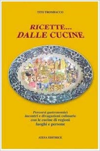 Ricette. dalle cucine. Percorsi gastronomici, incontri e divagazioni culinarie con le cucine di regioni, luoghi e persone. - Trombacco,Tito.