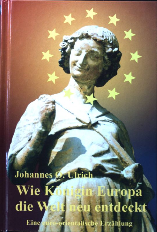 Wie Königin Europa die Welt neu entdeckt : eine euro-orientalische Erzählung. (SIGNIERTES EXEMPLAR) Literatur-Atelier; - Ulrich, Johannes Otto