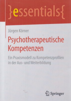 Psychotherapeutische Kompetenzen : ein Praxismodell zu Kompetenzprofilen in der Aus- und Weiterbildung. Essentials - Körner, Jürgen