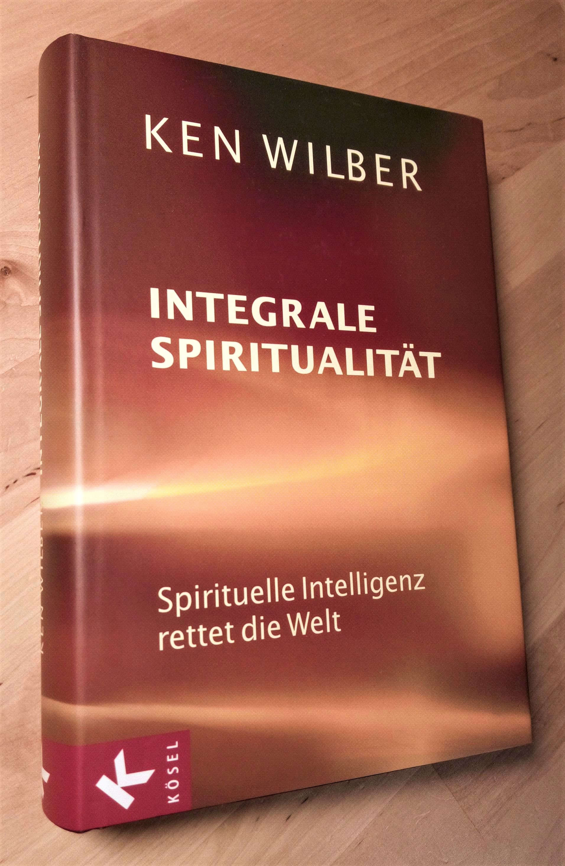 Integrale Spiritualität. Spirituelle Intelligenz rettet die Welt - Wilber, Ken