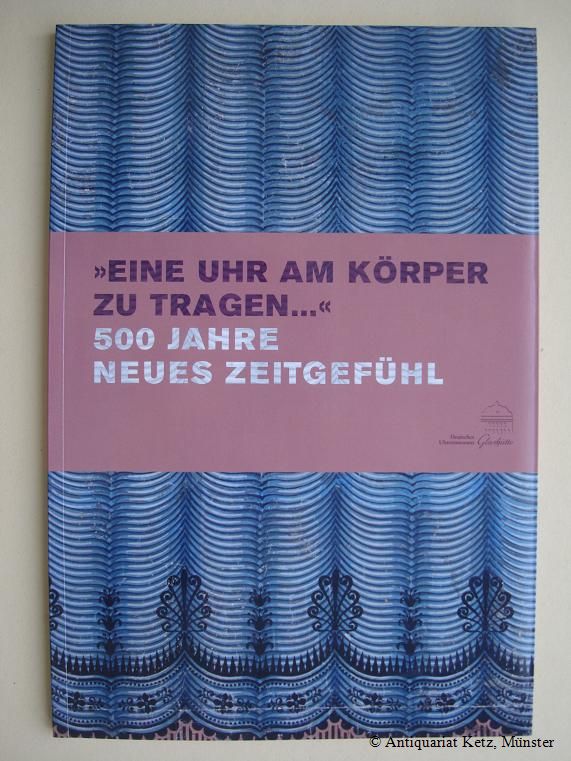 Eine Uhr am Körper zu tragen. 500 Jahre neues Zeitgefühl. Katalog erschien 