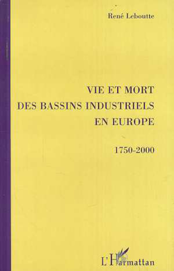 VIE ET MORT DES BASSINS INDUSTRIELS EN EUROPE 1750-2000 - Leboutte, René