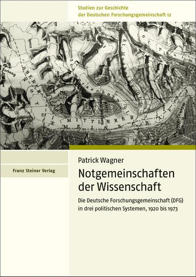 Notgemeinschaften der Wissenschaft : Die Deutsche Forschungsgemeinschaft (DFG) in drei politischen Systemen, 1920 bis 1973 - Patrick Wagner