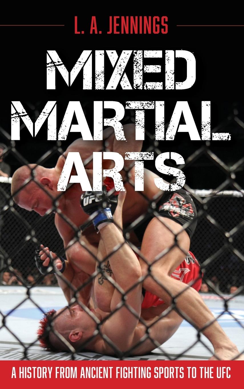 Mixed Martial Arts: A History from Ancient Fighting Sports to the Ufc - Jennings, L. A.