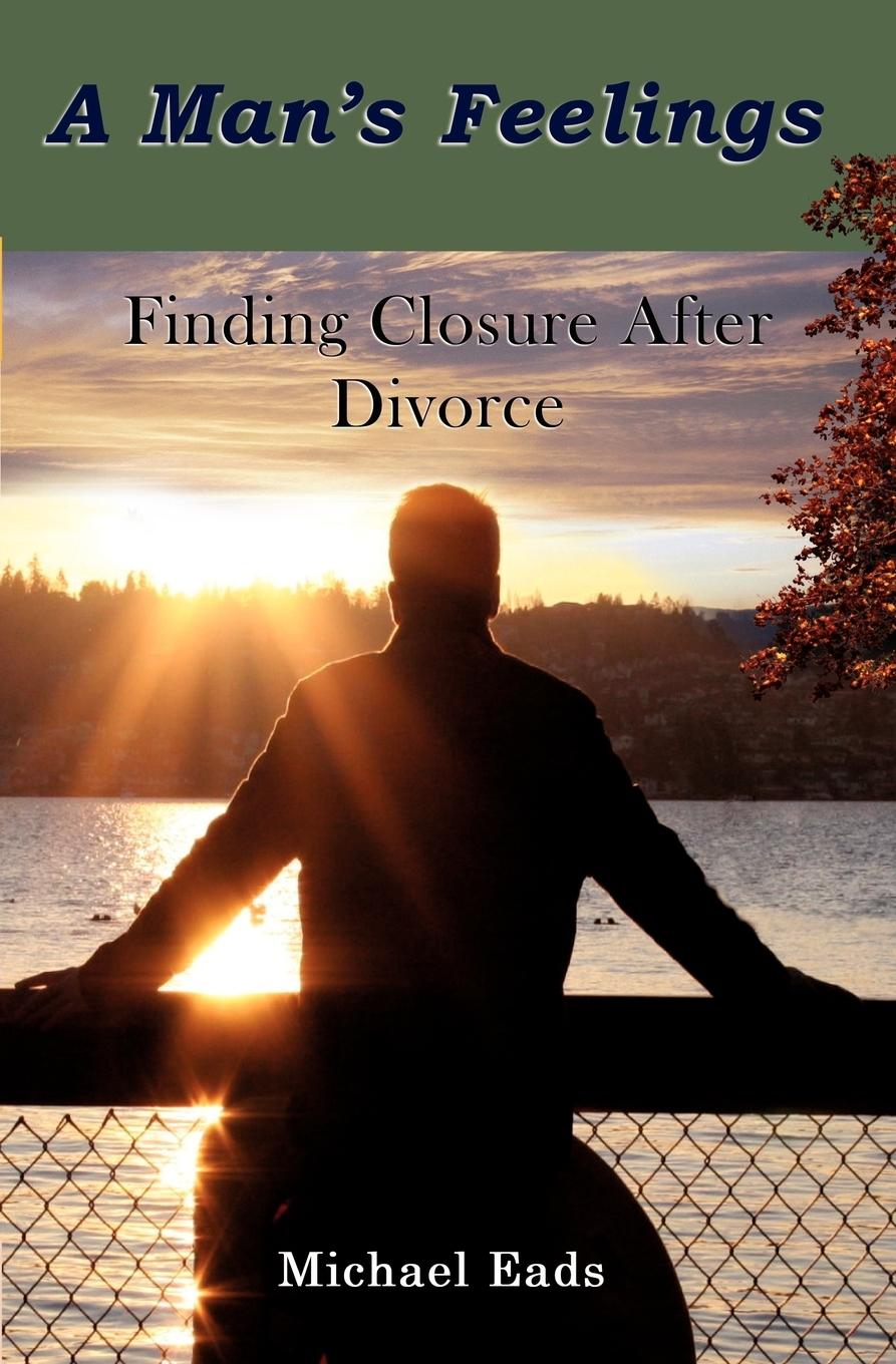 A Man\\ s Feelings: Finding Closure After Divorc - Eads, Michael Louis