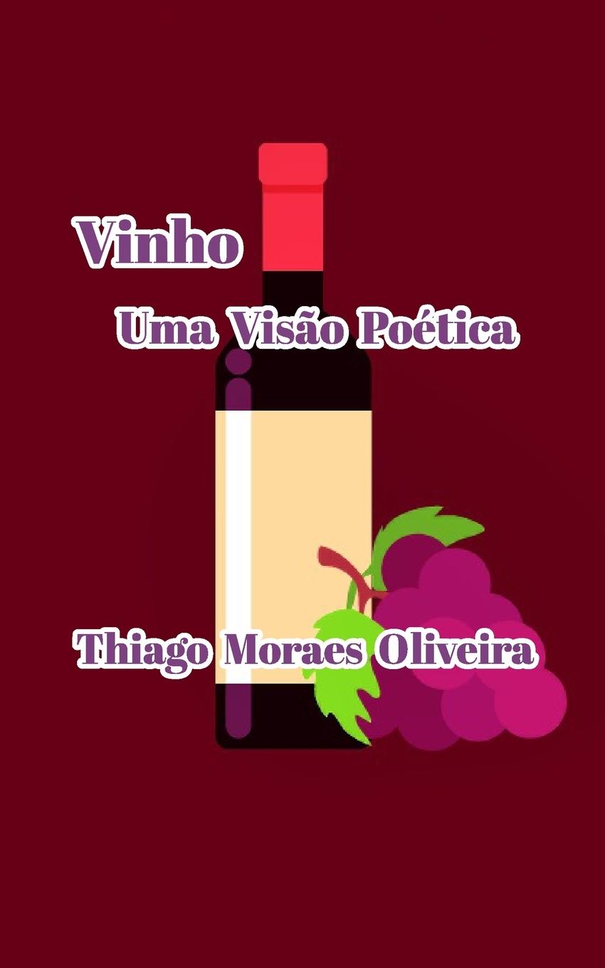 Vinho Uma Visão Poética - Oliveira, Thiago Moraes