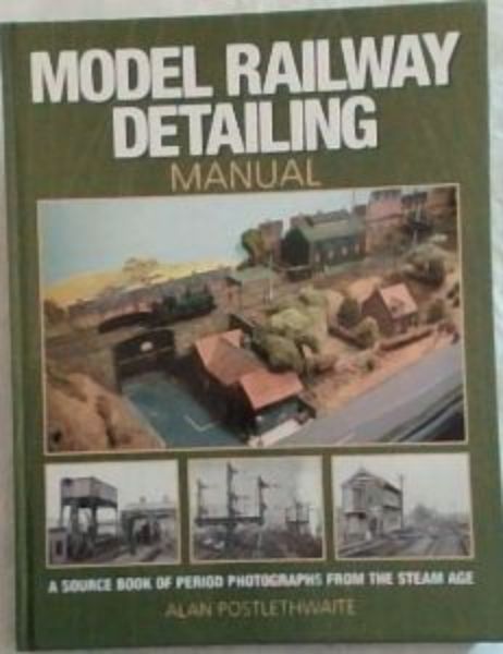 Model Railway Detailing Manual: A Source Book of Period Photographs from the Steam Age - Postlethwaite, Alan