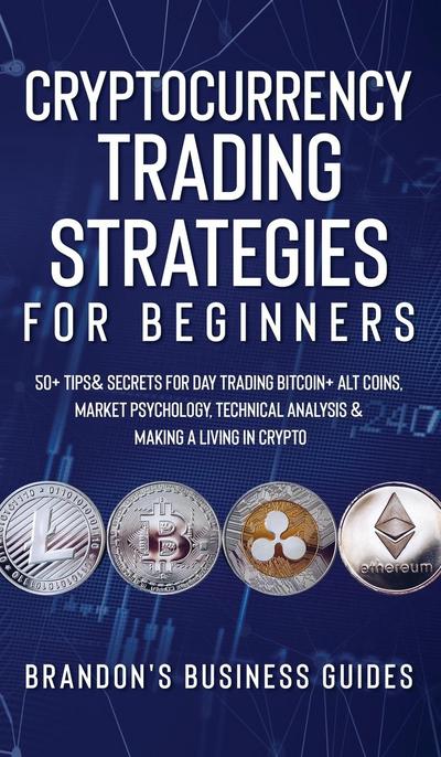 Cryptocurrency Trading Strategies For Beginners : 50+ Tips& Secrets For Day Trading Bitcoin+ Alt Coins, Market Psychology, Technical Analysis& Making A Living In Crypto - Brandon Smith