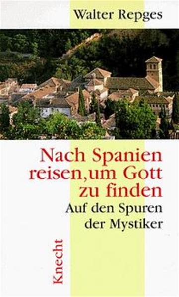 Nach Spanien reisen, um Gott zu finden: Auf den Spuren der Mystiker - Repges, Walter