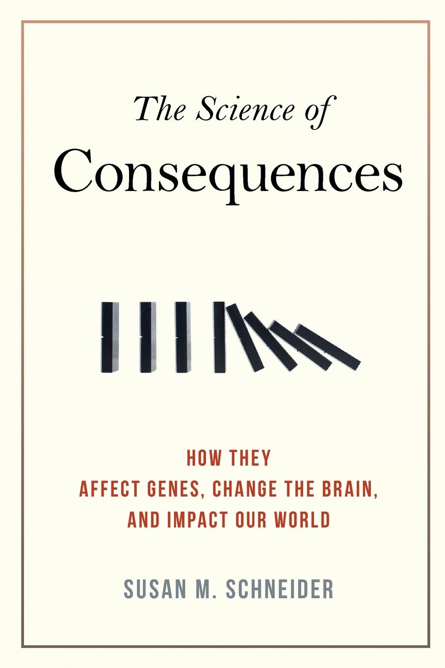 The Science of Consequences: How They Affect Genes, Change the Brain, and Impact Our World - Schneider, Susan M.