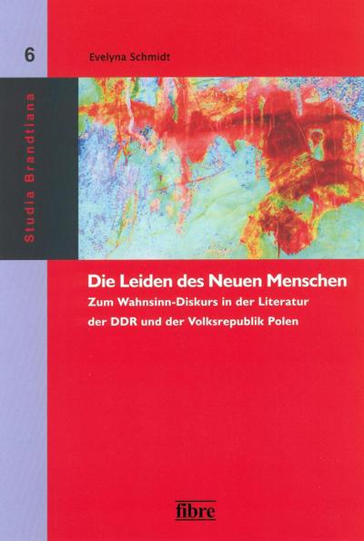 Die Leiden des Neuen Menschen: Zum Wahnsinn-Diskurs in der Literatur der DDR und der Volksrepublik Polen (Studia Brandtiana) - Evelyna Schmidt