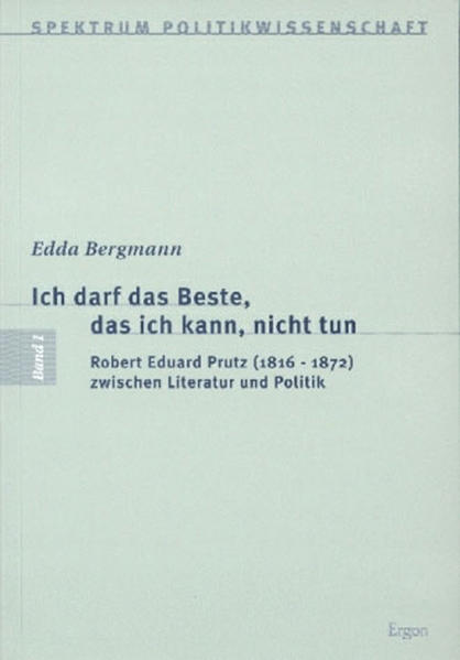 Ich darf das Beste, das ich kann, nicht tun: Robert Eduard Prutz (1816-1872) zwischen Literatur und Politik (Spektrum Politikwissenschaft, Band 1) - Bergmann, Edda