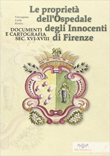 Le proprietà dell'Ospedale degli Innocenti di Firenze. Documenti e cartografia secc. XVI-XVIII. - Romby,Giuseppina Carla.
