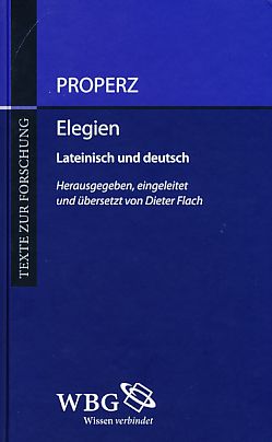 Elegien. Lateinisch und Deutsch. Hrsg., eingeleitet und übers. von Dieter Flach, Texte zur Forschung Bd. 99. - Propertius, Sextus