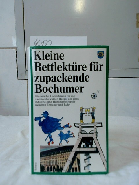 Kleine Bettlektüre für zupackende Bochumer. [Literarische Leckerbissen für die traditionsbewußten Bürger der alten Industrie- und Handelsmetropole zwischen Emscher und Ruhr]. Ausgewählt von Dietmar Damwerth. - Damwerth, Dietmar