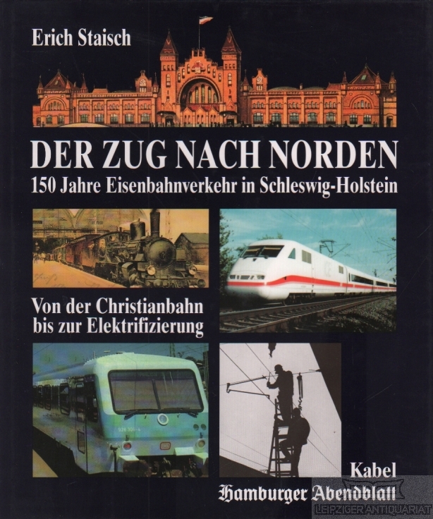Der Zug nach Norden 150 Jahre Eisenbahnverkehr in Schleswig-Holstein. Von der Christianbahn bis zur Elektrifizierung - Staisch, Erich