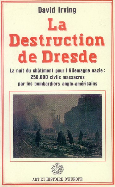 La Destruction de Dresde; La nuit du chatiment pour l'Allemane nazie: 250,000 civils massacres par les bombardiers anglo-americains - Irving, David