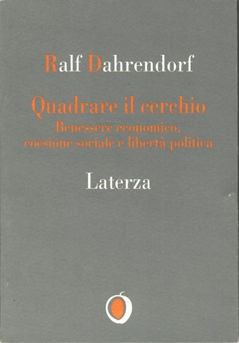 Quadrare il cerchio. Benessere economico, coesione sociale e libertà politica. In appendice il confronto tra Eugenio Scalfari e Ralf Dahrendorf. - Dahrendorf, Ralf.