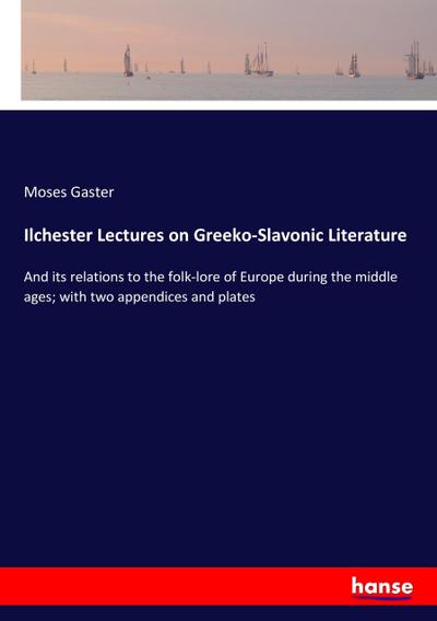 Ilchester Lectures on Greeko-Slavonic Literature : And its relations to the folk-lore of Europe during the middle ages; with two appendices and plates - Moses Gaster