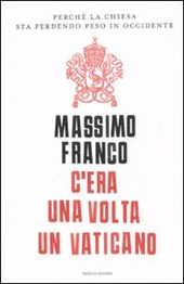 C' ERA UNA VOLTA UN VATICANO. Perché la Chiesa sta perdendo peso in Occidente - MASSIMO FRANCO