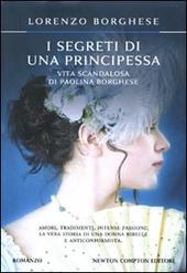 I SEGRETI DI UNA PRINCIPESSA. LA VITA SCANDALOSA DI PAOLINA BORGHESE - BORGHESE LORENZO