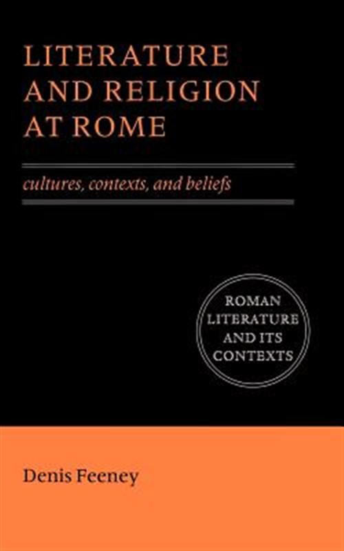 Literature and Religion at Rome : Cultures, Contexts, and Beliefs - Feeney, Denis