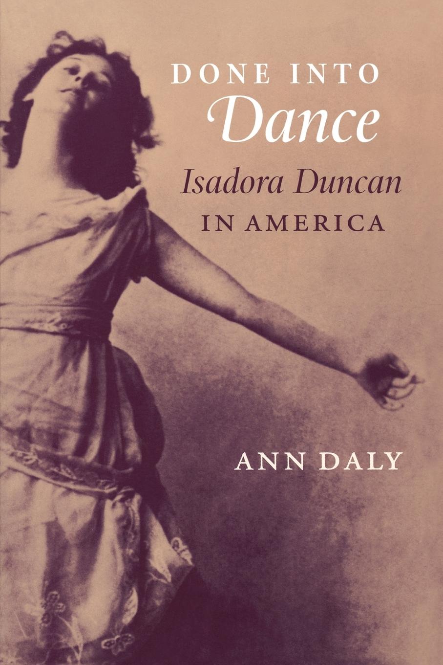 Done Into Dance: Isadora Duncan in America - Daly, Ann