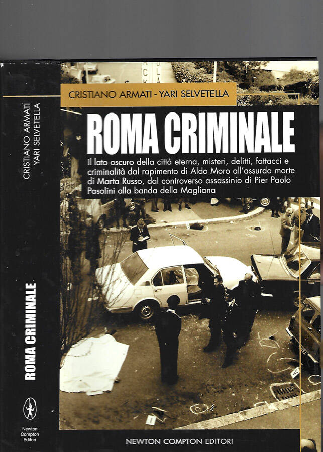 Roma Criminale Il lato oscuro della città eterna, misteri, delitti, fattacci e criminalità dal rapimento di Aldo Moro all'assurda morte di Marta Russo, dal controverso assassinio di Pier Paolo Pasolini alla banda della Magliana - Cristiano Armati, Yari Selvetella