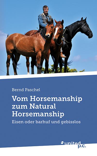 Vom Horsemanship zum Natural Horsemanship : Eisen oder barhuf und gebisslos - Bernd Paschel