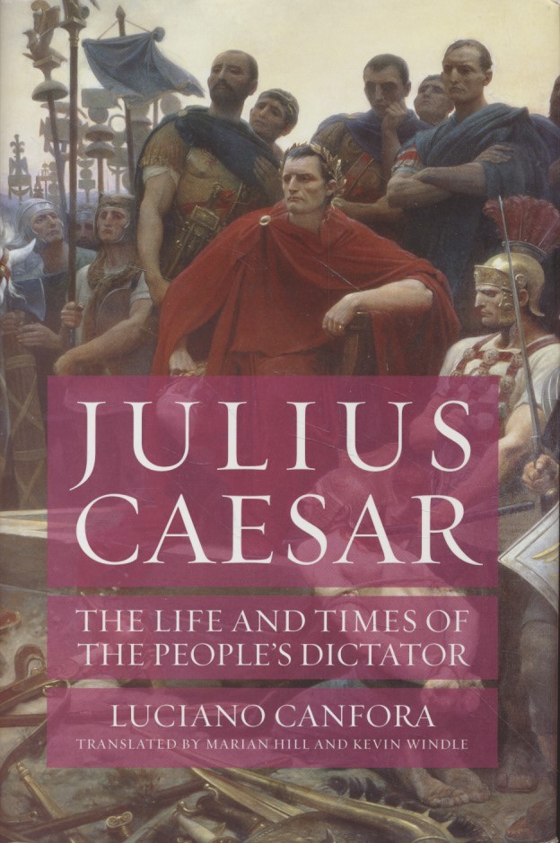 Julius Caesar: The Life and Times of the People's Dictator. Translated by Marian Hill and Kevin Windle. - Canfora, Luciano