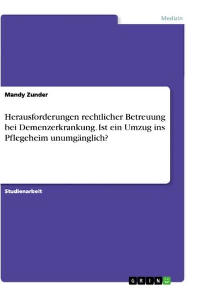 Herausforderungen rechtlicher Betreuung bei Demenzerkrankung. Ist ein Umzug ins Pflegeheim unumgänglich? - Mandy Zunder