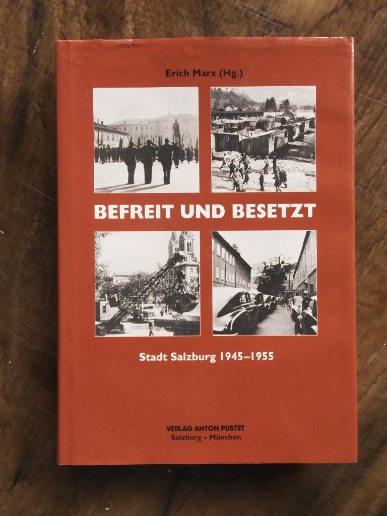 Befreit und besetzt : Stadt Salzburg 1945 - 1955 Erich Marx (Hg.). Mit Beitr. von Ingrid Bauer . / Archiv der Stadt Salzburg: Schriftenreihe des Archivs der Stadt Salzburg ; Nr. 7 - Marx, Erich (Hrsg.), Ingrid Bauer Christoph Braumann u. a.