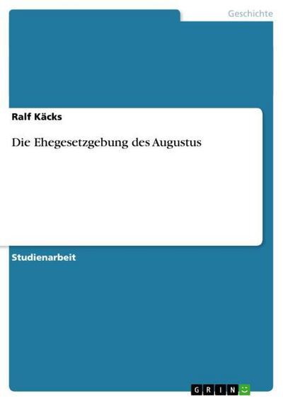 Die Ehegesetzgebung des Augustus - Ralf Käcks