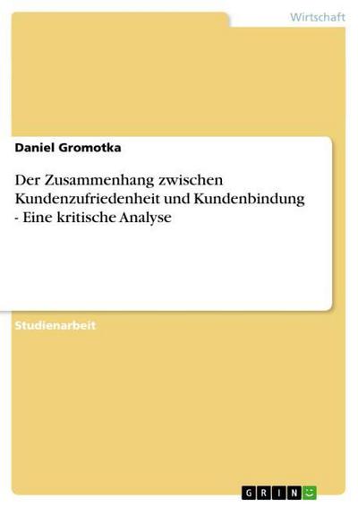 Der Zusammenhang zwischen Kundenzufriedenheit und Kundenbindung - Eine kritische Analyse - Daniel Gromotka