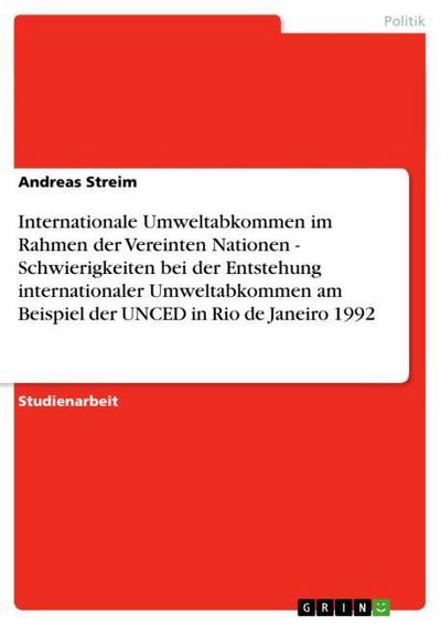 Internationale Umweltabkommen im Rahmen der Vereinten Nationen - Schwierigkeiten bei der Entstehung internationaler Umweltabkommen am Beispiel der UNCED in Rio de Janeiro 1992 - Andreas Streim