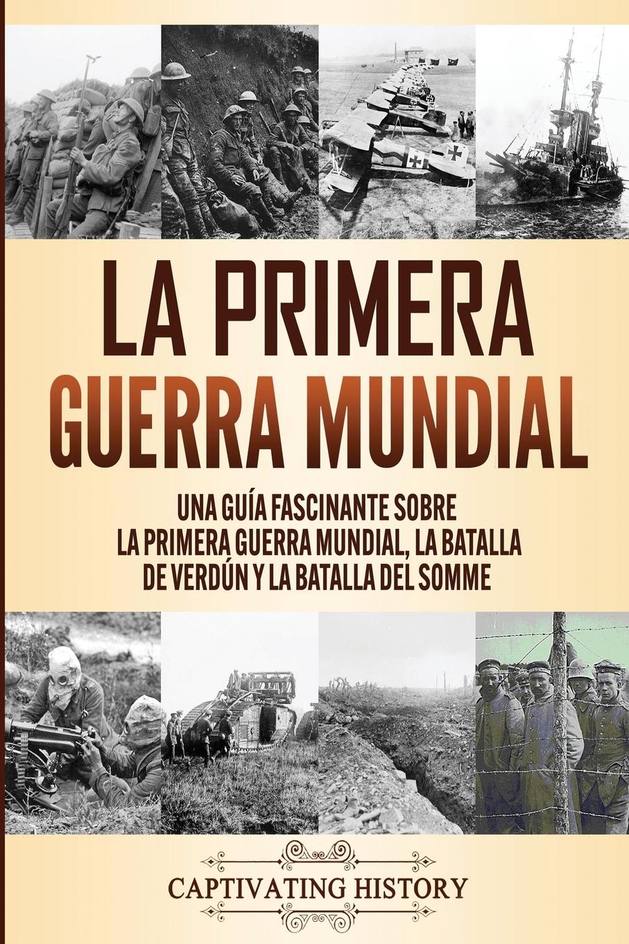 La Primera Guerra Mundial: Una Guía Fascinante sobre la Primera Guerra Mundial, la Batalla de Verdún y la Batalla del Somme - History, Captivating