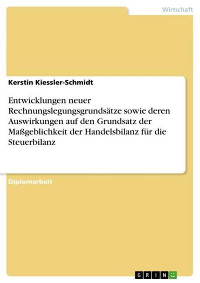 Entwicklungen neuer Rechnungslegungsgrundsätze sowie deren Auswirkungen auf den Grundsatz der Maßgeblichkeit der Handelsbilanz für die Steuerbilanz - Kerstin Kiessler-Schmidt