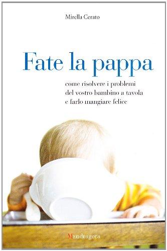 Fate la pappa. Come risolvere i problemi del vostro bambino a tavola e farlo mangiare felice - Cerato, Mirella